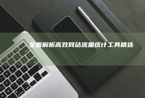 全面解析：高效网站流量统计工具精选