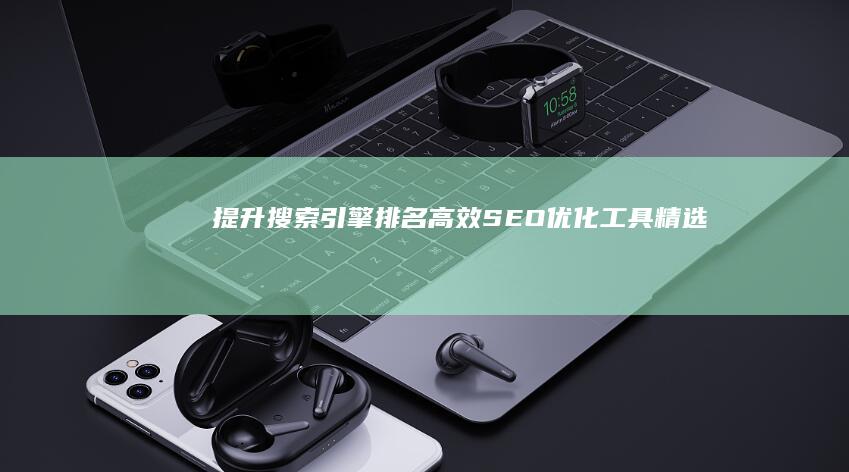 提升搜索引擎排名：高效SEO优化工具精选